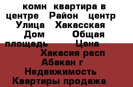 1-комн. квартира в центре › Район ­ центр › Улица ­ Хакасская › Дом ­ 80 › Общая площадь ­ 33 › Цена ­ 1 500 000 - Хакасия респ., Абакан г. Недвижимость » Квартиры продажа   